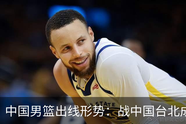 中国男篮出线形势：战中国台北成生死战 4种情况赢球晋级输球出局