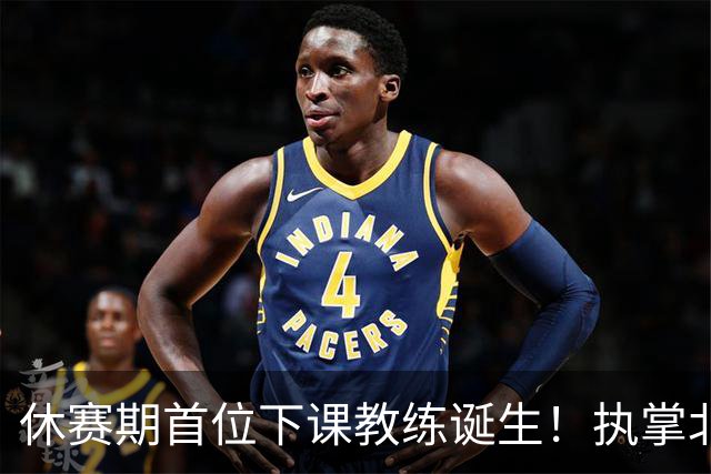 休赛期首位下课教练诞生！执掌北控仅一年，辽籍主帅黯然离去