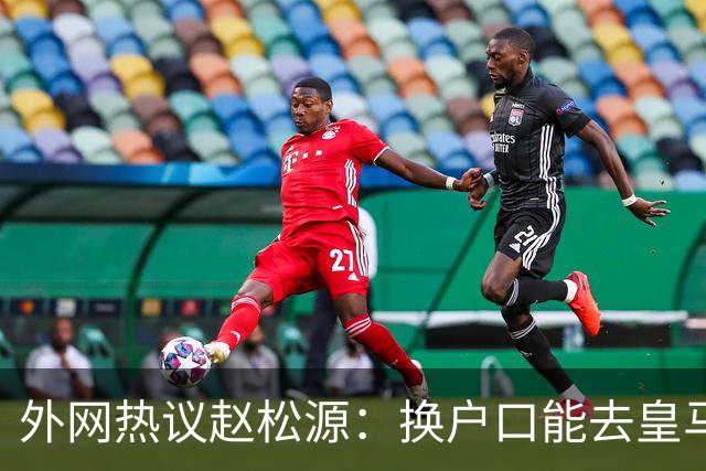 外网热议赵松源：换户口能去皇马，希望下届世界杯看到中国