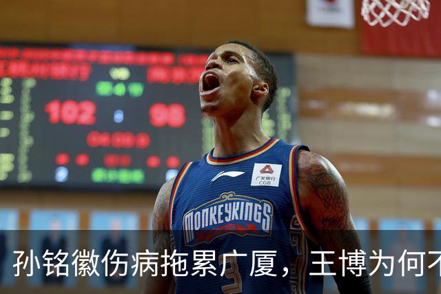 孙铭徽伤病拖累广厦，王博为何不敢换人？