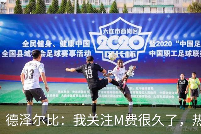 德泽尔比：我关注M费很久了，热刺会很适合他继续成长