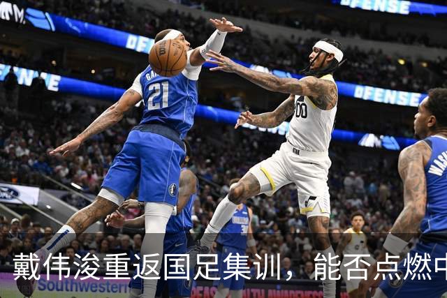 戴伟浚重返国足集训，能否点燃中国足球新希望？