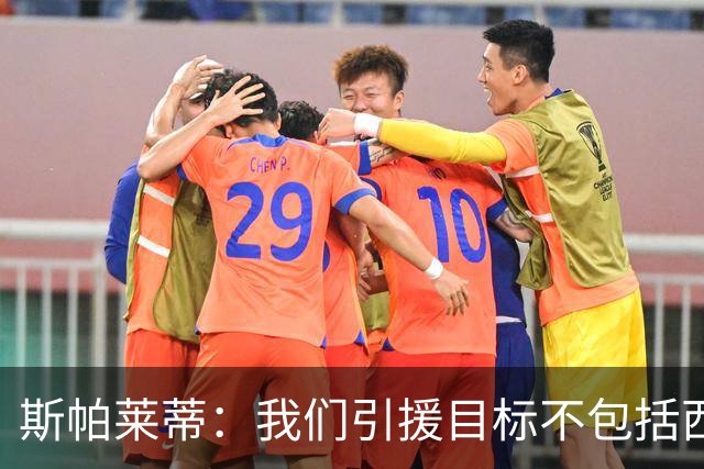 斯帕莱蒂：我们引援目标不包括西尔卡蒂 欧联杯消耗比欧冠还要大