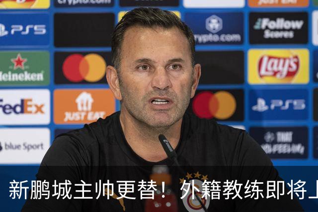 新鹏城主帅更替！外籍教练即将上任，球队未来何去何从？