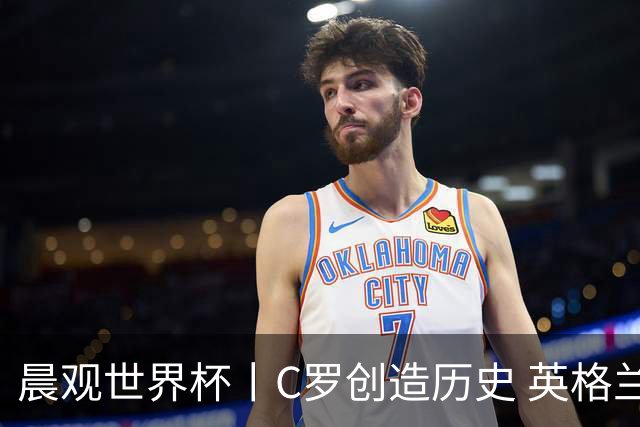 晨观世界杯丨C罗创造历史 英格兰苦战无果
