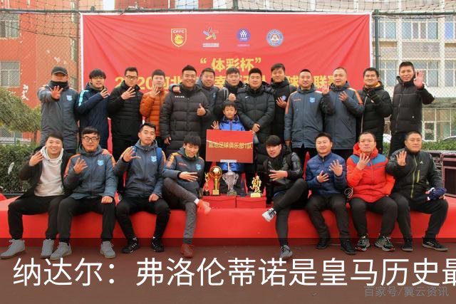 纳达尔：弗洛伦蒂诺是皇马历史最出色的主席，他的使命还没结束