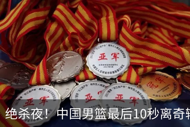 绝杀夜！中国男篮最后10秒离奇输球，谁注意这3人表现？真忍不了