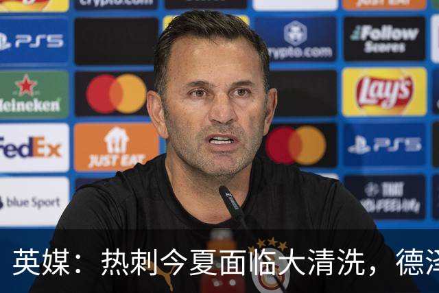 英媒：热刺今夏面临大清洗，德泽尔比称只有10-12人够格留队