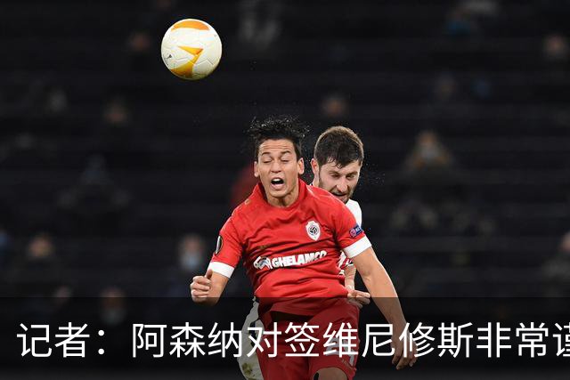 记者：阿森纳对签维尼修斯非常谨慎，还不清楚皇马要价多少