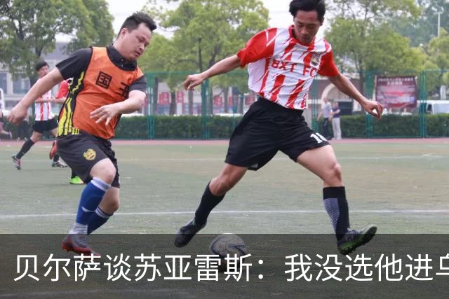 贝尔萨谈苏亚雷斯：我没选他进乌拉圭队，是出于竞技方面的考虑