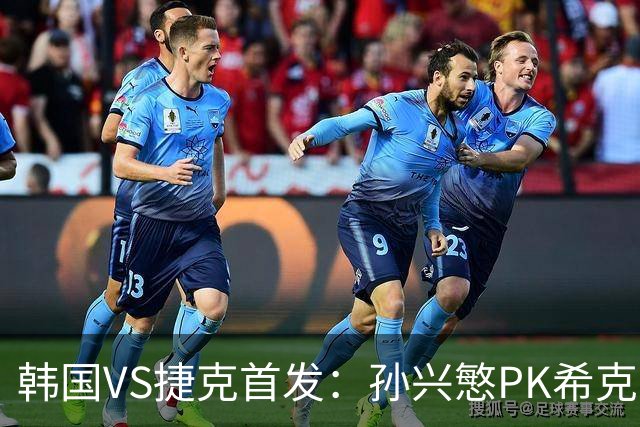 韩国VS捷克首发：孙兴慜PK希克 李刚仁绍切克登场