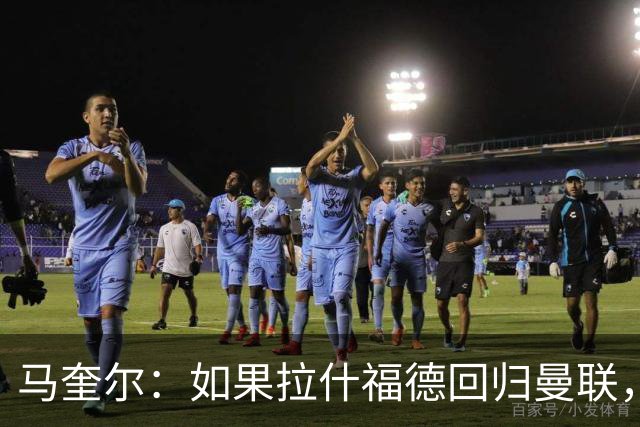 马奎尔：如果拉什福德回归曼联，我当然会张开双臂欢迎