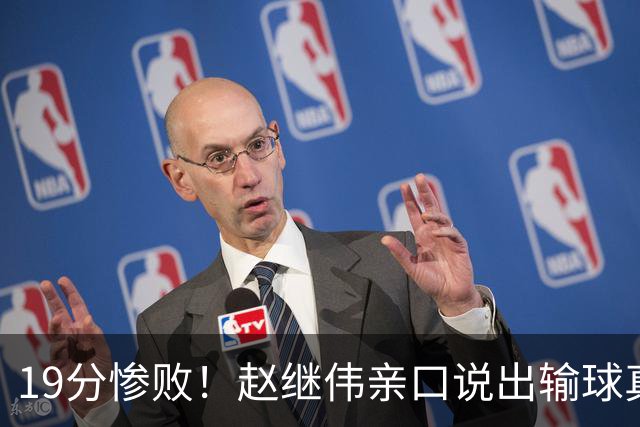 19分惨败！赵继伟亲口说出输球真相，疑似甩锅，杨鸣高情商应对
