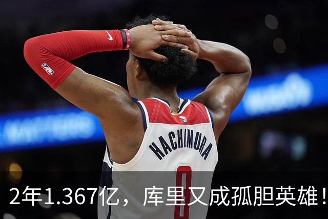 2年1.367亿，库里又成孤胆英雄！错失詹姆斯后，勇士只剩3步自救