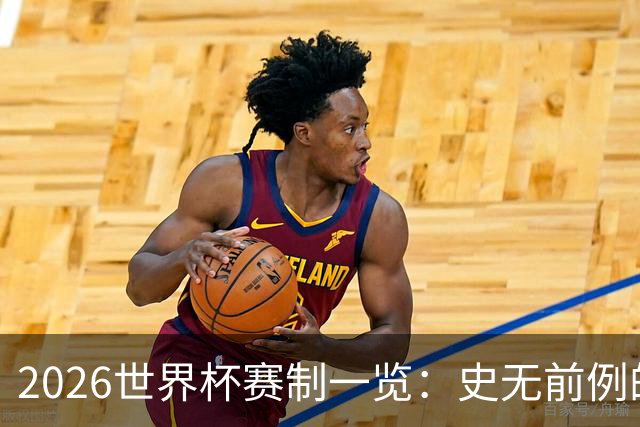 2026世界杯赛制一览：史无前例的48队参赛 32队晋级淘汰赛