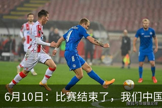 6月10日：比赛结束了，我们中国足球小将取得了第四名的成绩，有遗憾有不甘