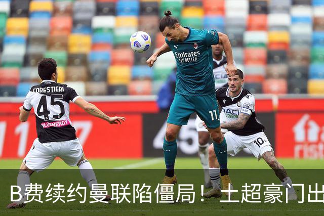 B费续约曼联陷僵局！土超豪门出手，40万欧周薪砸红魔中场核心