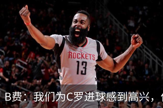 B费：我们为C罗进球感到高兴，他是我们进攻端最重要的支柱